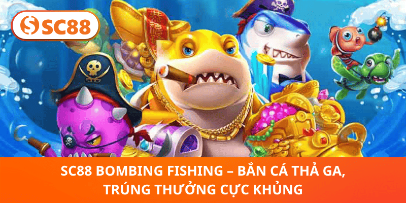 SC88 Bombing Fishing – Trúng Thưởng Liên Tục, Bắn Cá Thả Ga Cực Đỉnh!